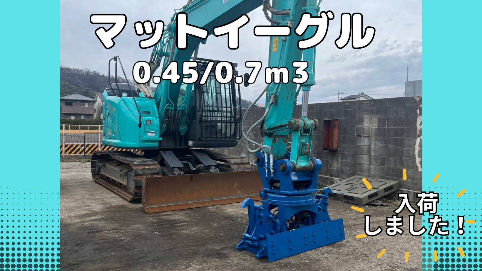 0.45/0.7m3マットイーグルが入庫しました!